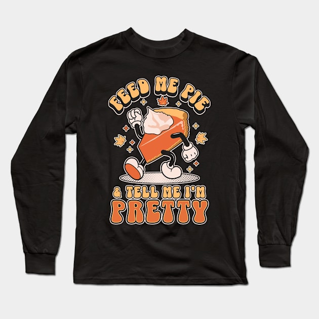 Feed Me Pie and Tell Me I'm Pretty - Thanksgiving Long Sleeve T-Shirt by OrangeMonkeyArt